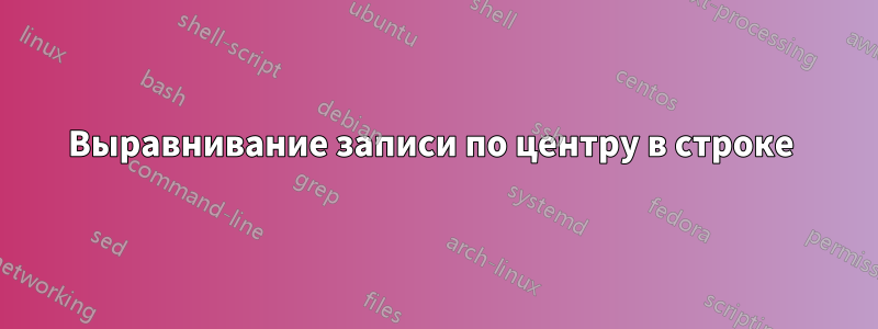 Выравнивание записи по центру в строке 