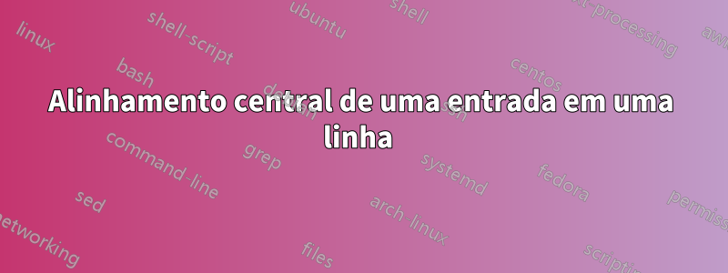 Alinhamento central de uma entrada em uma linha 