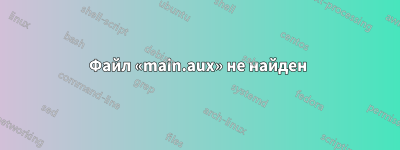 Файл «main.aux» не найден
