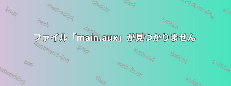 ファイル「main.aux」が見つかりません