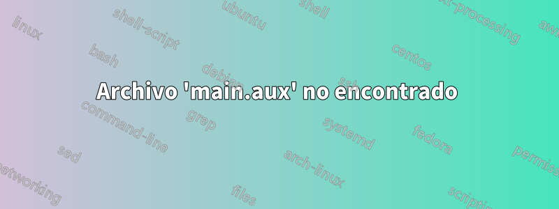 Archivo 'main.aux' no encontrado