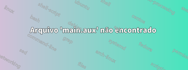 Arquivo 'main.aux' não encontrado