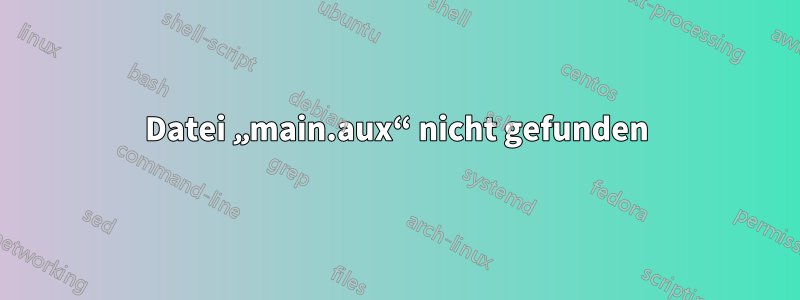 Datei „main.aux“ nicht gefunden