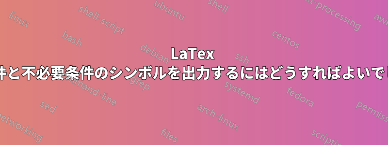 LaTex で十分条件と不必要条件のシンボルを出力するにはどうすればよいでしょうか?