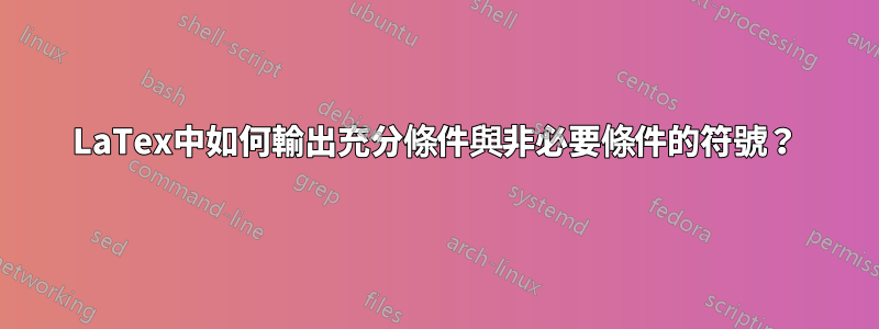 LaTex中如何輸出充分條件與非必要條件的符號？