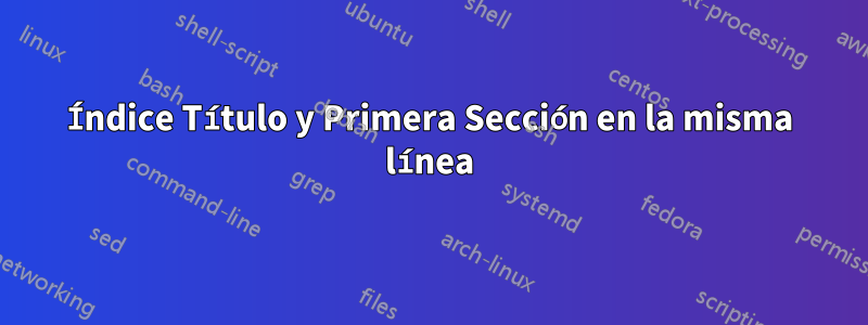 Índice Título y Primera Sección en la misma línea