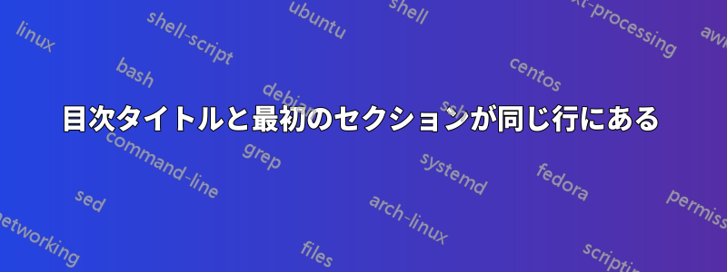 目次タイトルと最初のセクションが同じ行にある