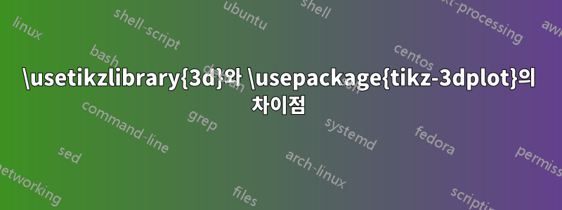 \usetikzlibrary{3d}와 \usepackage{tikz-3dplot}의 차이점