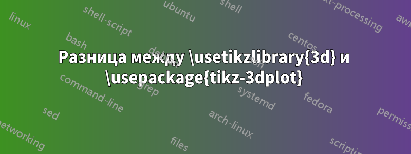 Разница между \usetikzlibrary{3d} и \usepackage{tikz-3dplot}