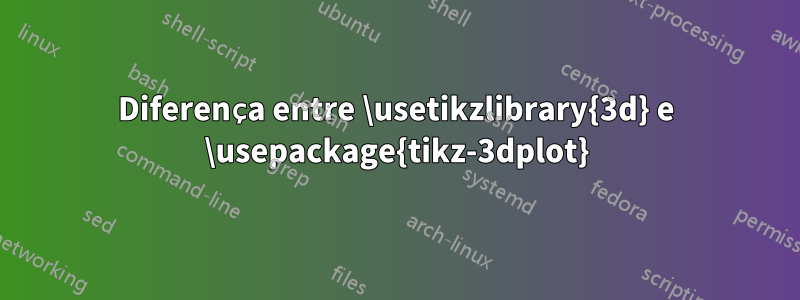 Diferença entre \usetikzlibrary{3d} e \usepackage{tikz-3dplot}