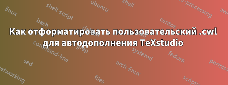 Как отформатировать пользовательский .cwl для автодополнения TeXstudio