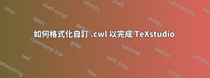 如何格式化自訂 .cwl 以完成 TeXstudio