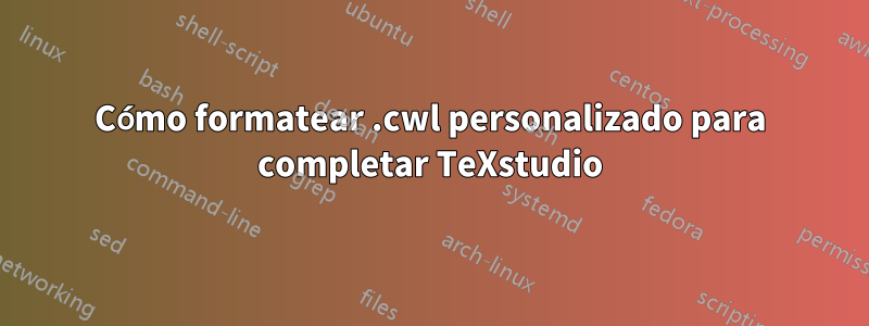 Cómo formatear .cwl personalizado para completar TeXstudio