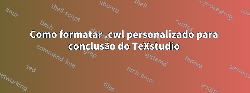 Como formatar .cwl personalizado para conclusão do TeXstudio