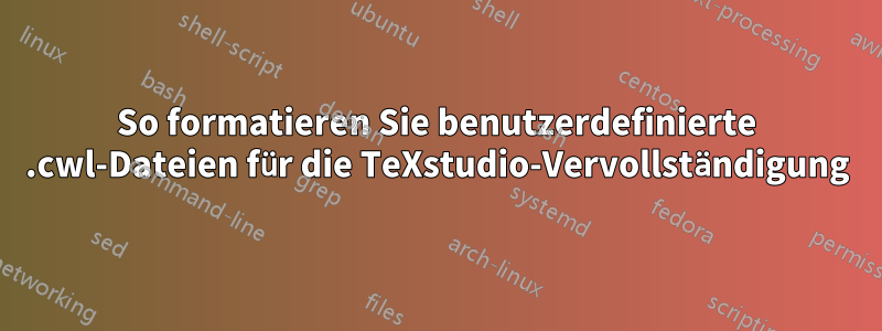 So formatieren Sie benutzerdefinierte .cwl-Dateien für die TeXstudio-Vervollständigung