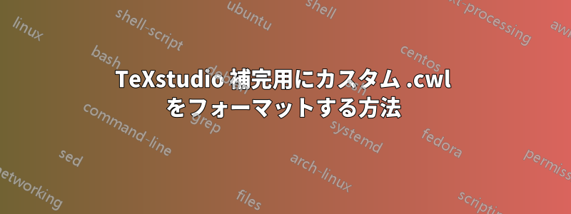 TeXstudio 補完用にカスタム .cwl をフォーマットする方法