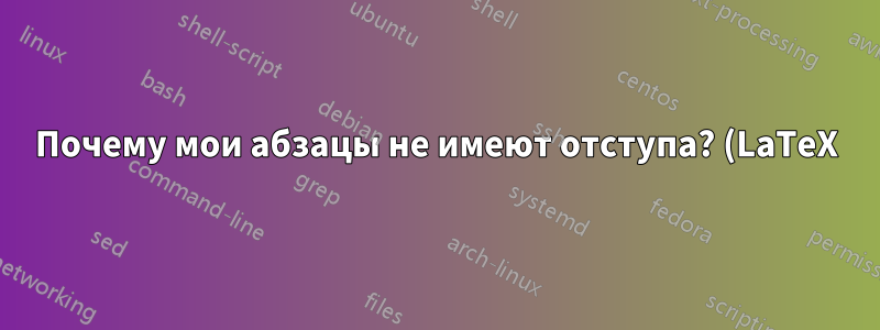 Почему мои абзацы не имеют отступа? (LaTeX)