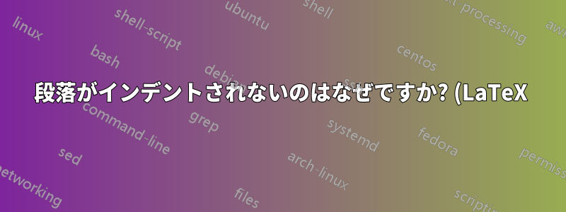 段落がインデントされないのはなぜですか? (LaTeX)