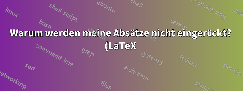 Warum werden meine Absätze nicht eingerückt? (LaTeX)