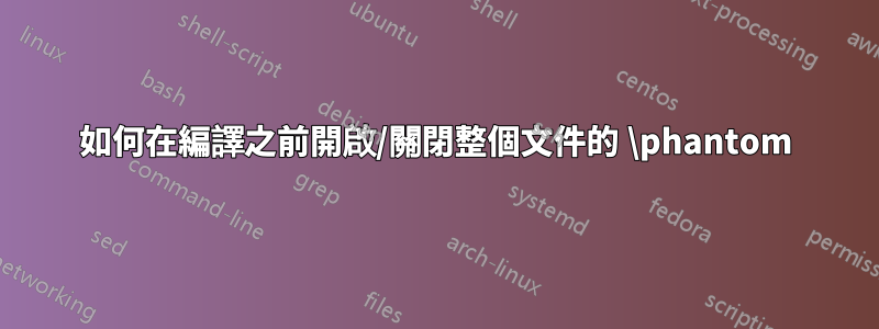 如何在編譯之前開啟/關閉整個文件的 \phantom