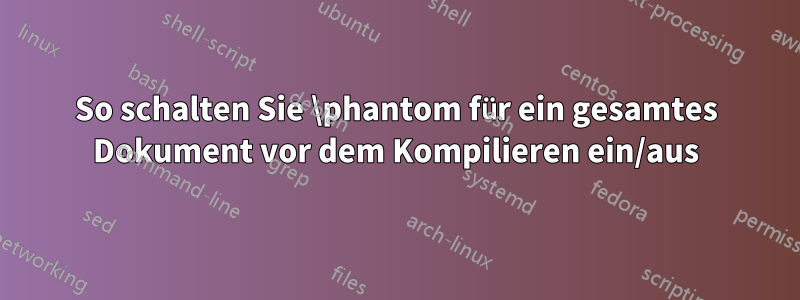 So schalten Sie \phantom für ein gesamtes Dokument vor dem Kompilieren ein/aus
