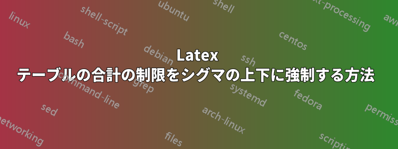 Latex テーブルの合計の制限をシグマの上下に強制する方法 