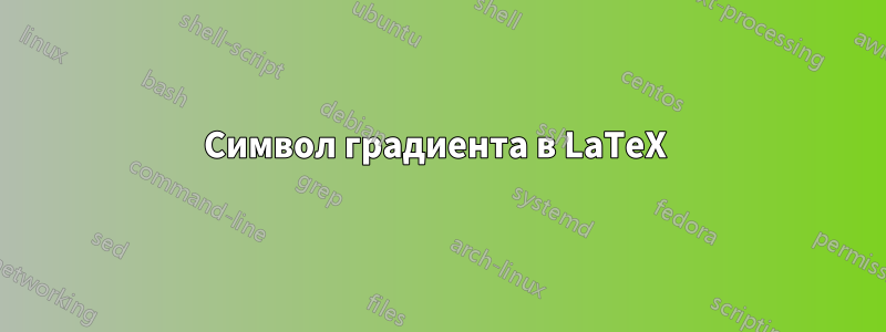 Символ градиента в LaTeX 