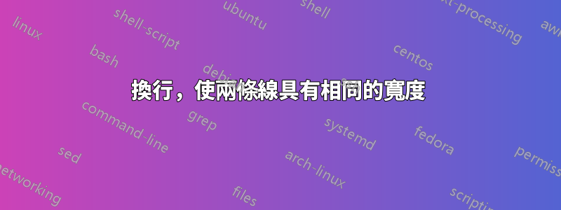 換行，使兩條線具有相同的寬度
