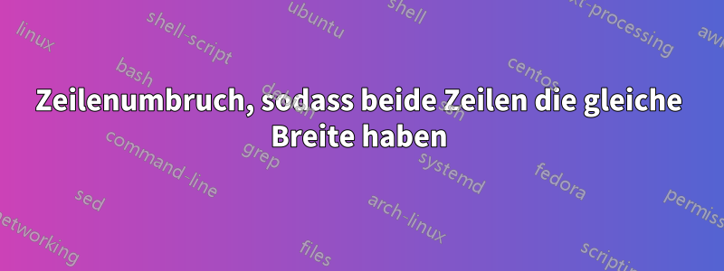 Zeilenumbruch, sodass beide Zeilen die gleiche Breite haben