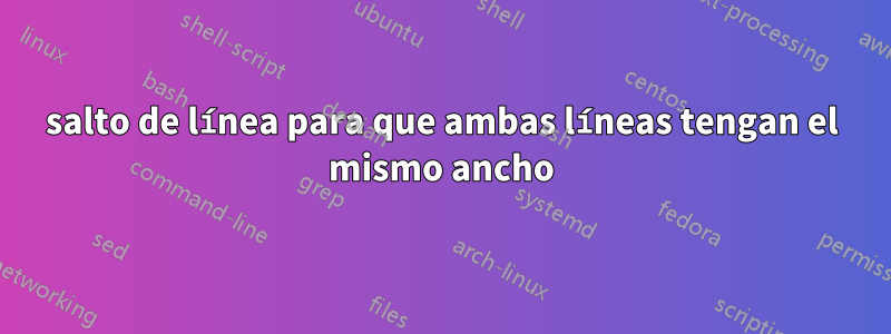 salto de línea para que ambas líneas tengan el mismo ancho
