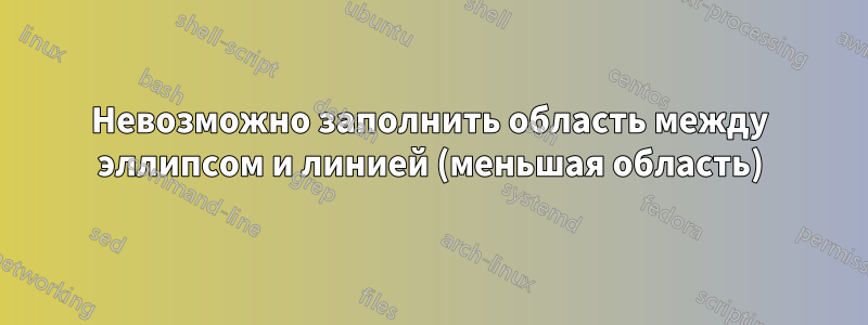 Невозможно заполнить область между эллипсом и линией (меньшая область)