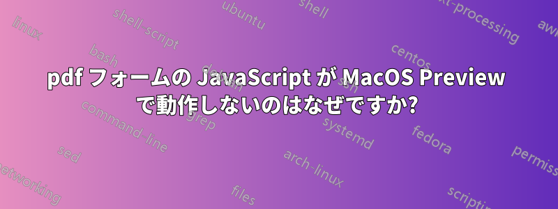 pdf フォームの JavaScript が MacOS Preview で動作しないのはなぜですか?