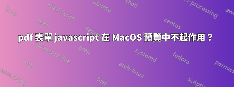 pdf 表單 javascript 在 MacOS 預覽中不起作用？