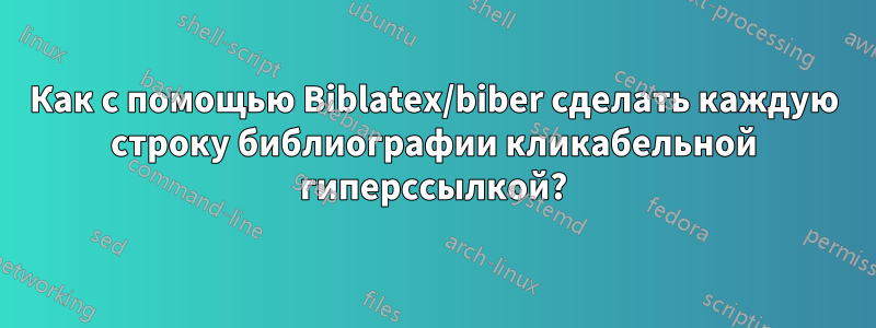 Как с помощью Biblatex/biber сделать каждую строку библиографии кликабельной гиперссылкой?