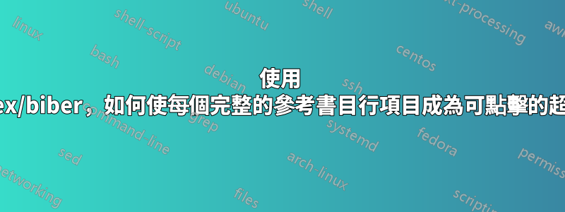 使用 Biblatex/biber，如何使每個完整的參考書目行項目成為可點擊的超連結？