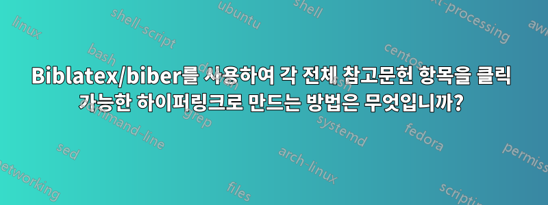 Biblatex/biber를 사용하여 각 전체 참고문헌 항목을 클릭 가능한 하이퍼링크로 만드는 방법은 무엇입니까?