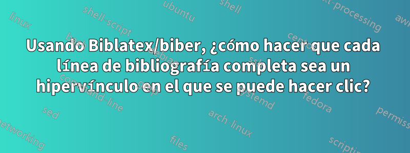Usando Biblatex/biber, ¿cómo hacer que cada línea de bibliografía completa sea un hipervínculo en el que se puede hacer clic?
