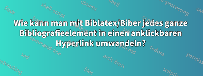 Wie kann man mit Biblatex/Biber jedes ganze Bibliografieelement in einen anklickbaren Hyperlink umwandeln?