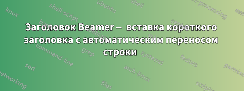 Заголовок Beamer — вставка короткого заголовка с автоматическим переносом строки 