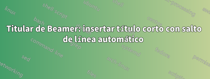 Titular de Beamer: insertar título corto con salto de línea automático 