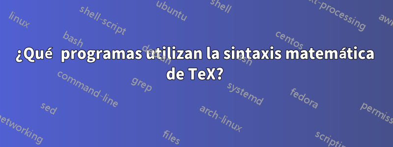 ¿Qué programas utilizan la sintaxis matemática de TeX?