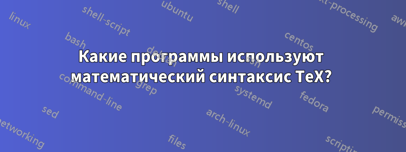Какие программы используют математический синтаксис TeX?