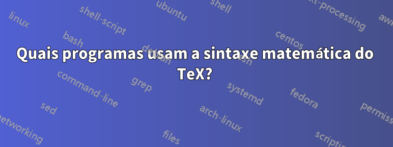 Quais programas usam a sintaxe matemática do TeX?