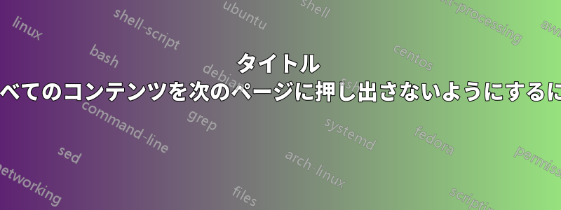 タイトル ページのヘッダー画像がすべてのコンテンツを次のページに押し出さないようにするにはどうすればよいですか? 