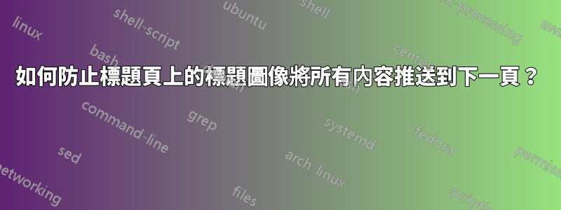 如何防止標題頁上的標題圖像將所有內容推送到下一頁？ 