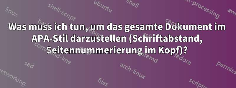 Was muss ich tun, um das gesamte Dokument im APA-Stil darzustellen (Schriftabstand, Seitennummerierung im Kopf)?