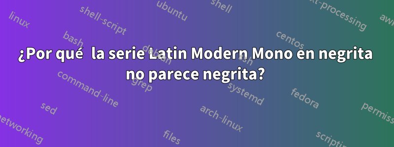 ¿Por qué la serie Latin Modern Mono en negrita no parece negrita?