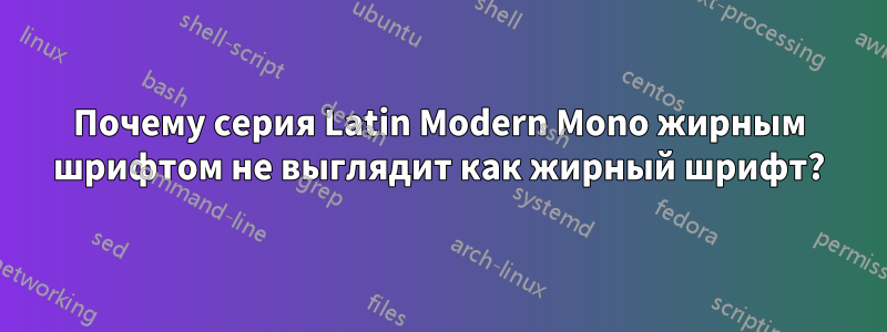 Почему серия Latin Modern Mono жирным шрифтом не выглядит как жирный шрифт?