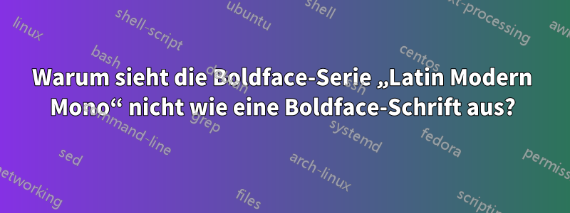 Warum sieht die Boldface-Serie „Latin Modern Mono“ nicht wie eine Boldface-Schrift aus?