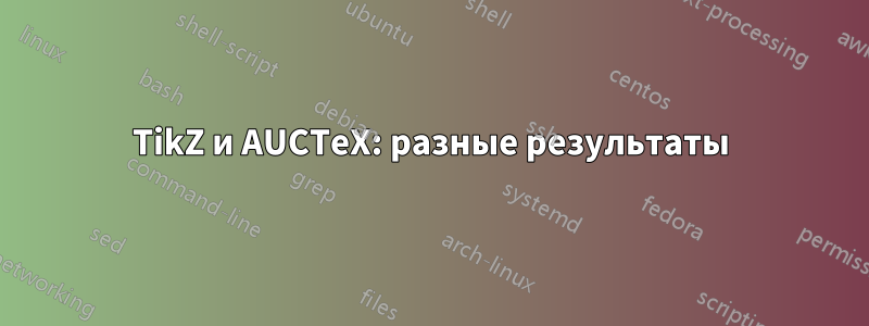 TikZ и AUCTeX: разные результаты